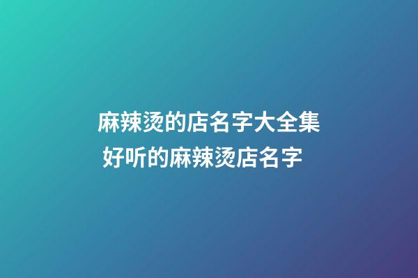 麻辣烫的店名字大全集 好听的麻辣烫店名字-第1张-店铺起名-玄机派